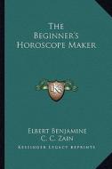 The Beginner's Horoscope Maker di Elbert Benjamine, C. C. Zain edito da Kessinger Publishing