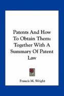 Patents and How to Obtain Them: Together with a Summary of Patent Law di Francis M. Wright edito da Kessinger Publishing