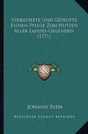 Verbasserte Und Geprufte Bienen-Pflege Zum Nutzen Aller Landes-Gegenden (1771) di Johann Riem edito da Kessinger Publishing