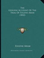 The Genuine Account of the Trial of Eugene Aram (1832) di Eugene Aram edito da Kessinger Publishing