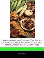 Latin American Cuisine: The Foods of Brazil, Chile, Mexico, Cuba and Many Other Latin Countries di Jenny Reese edito da 6 DEGREES BOOKS