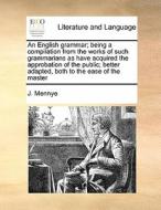 An English Grammar; Being A Compilation From The Works Of Such Grammarians As Have Acquired The Approbation Of The Public; Better Adapted, Both To The di J Mennye edito da Gale Ecco, Print Editions