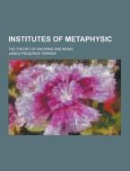 Institutes Of Metaphysic; The Theory Of Knowing And Being di James Frederick Ferrier edito da Theclassics.us