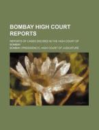 Bombay High Court Reports; Reports of Cases Decided in the High Court of Bombay di Bombay High Court of Judicature edito da Rarebooksclub.com