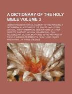 Dictionary of the Holy Bible Volume 3; Containing an Historical Account of the Personsgeographical Account of the Placesnd Literal, Critical di Books Group edito da Rarebooksclub.com