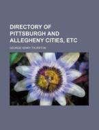 Directory of Pittsburgh and Allegheny Cities, Etc di George Henry Thurston edito da Rarebooksclub.com