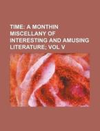 Time; A Monthin Miscellany of Interesting and Amusing Literature Vol V di Anonymous edito da Rarebooksclub.com