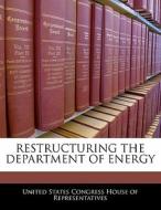 Restructuring The Department Of Energy edito da Bibliogov