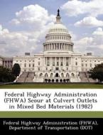 Federal Highway Administration (fhwa) Scour At Culvert Outlets In Mixed Bed Materials (1982) edito da Bibliogov