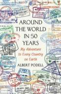 Around the World in 50 Years: My Adventure to Every Country on Earth di Albert Podell edito da Thomas Dunne Books