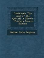 Guatemala: The Land of the Quetzal: A Sketch di William Tufts Brigham edito da Nabu Press