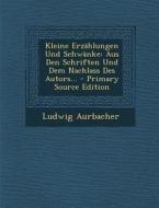 Kleine Erzahlungen Und Schwanke: Aus Den Schriften Und Dem Nachlass Des Autors... - Primary Source Edition di Ludwig Aurbacher edito da Nabu Press