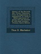 History of the Eleventh New Jersey Volunteers, from Its Organization to Appomattox; To Which Is Added Experiences of Prison Life and Sketches of Indiv di Thos D. Marbaker edito da Nabu Press