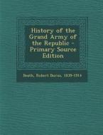 History of the Grand Army of the Republic - Primary Source Edition di Robert Burns Beath edito da Nabu Press