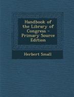 Handbook of the Library of Congress - Primary Source Edition di Herbert Small edito da Nabu Press