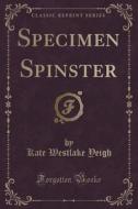 Specimen Spinster (classic Reprint) di Kate Westlake Yeigh edito da Forgotten Books