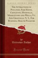 The Attractions Of Poultney, Fair Haven, Castleton, Hydeville, Middletown And Wells, Vt; And Granville, N. Y., For Business, Health Pleasure (classic  di Unknown Author edito da Forgotten Books