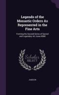 Legends Of The Monastic Orders As Represented In The Fine Arts di Jameson edito da Palala Press