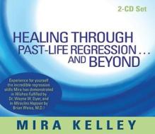Healing Through Past-life Regression...and Beyond di Mira Kelley edito da Hay House Inc