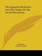 The Egyptian Mysteries And The Origin Of The Art Of Divination di Iamblichos, Alexander Wilder edito da Kessinger Publishing, Llc