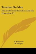 Treatise on Man: His Intellectual Faculties and His Education V1 di Maximilian Rudolph Helvetius edito da Kessinger Publishing