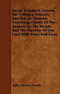 Greek Testament Lessons, For Colleges, Schools, And Private Students Consisting Chiefly Of The Sermon On The Mount, And  di John Hunter Smith edito da Herron Press