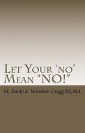 Let Your 'No' Mean No!: Exercising Consent in Family and Community di Ma M. Emily E. Windsor-Cragg Bs edito da Createspace