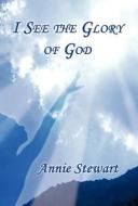 I See The Glory Of God di Annie Stewart edito da America Star Books