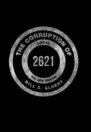 The Corruption of Local 2621 di Bill S. Albert edito da Xlibris