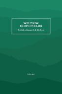 We Plow God's Fields di John Curtis Ager edito da Longleaf Services behalf of UNC - OSPS