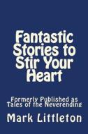 Fantastic Stories to Stir Your Heart: Formerly Published as Tales of the Neverending di Mark Littleton edito da Createspace