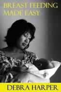 Breast Feeding Made Easy: How to Breastfeed for Mothers of Newborns di Debra Harper edito da Createspace