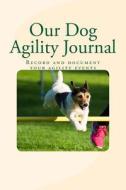 Our Dog Agility Journal: Record and Document Your Agility Events di Debbie Miller edito da Createspace