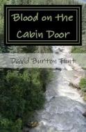 Blood on the Cabin Door di David Burton Flint edito da Createspace