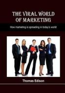 The Viral World of Marketing: How Marketing Is Spreading in Today's World di Thomas Edison edito da Createspace