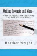 Writing Prompts and More--: Ways to Spark Your Creativity and End Writer's Block di Heather Wright edito da Createspace
