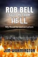 Rob Bell Saved Me from Hell: My Road to Universalism di Jim Wormington edito da Createspace