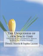 The Uniqueness of Our Space-Time: Report on the Search for Geometric Spaces di Dennis Morris, Sophie Lacson edito da Createspace Independent Publishing Platform