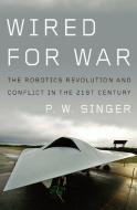 Wired for War: The Robotics Revolution and Conflict in the Twenty-First Century di P. W. Singer edito da PENGUIN PR