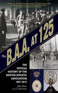 The B.A.A. at 125: The Official History of the Boston Athletic Association, 1887-2012 di John Hanc edito da SPORTS PUB INC