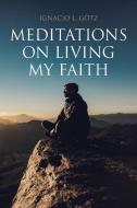 Meditations on Living My Faith di Ignacio L. Gotz edito da Christian Faith Publishing, Inc