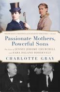 Passionate Mothers, Powerful Sons di Charlotte Gray edito da Simon & Schuster
