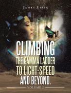 Climbing the Gamma Ladder to Light-Speed and Beyond. Volume 2 di James Essig edito da XLIBRIS US