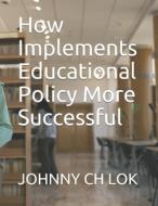 HOW IMPLEMENTS EDUCATIONAL POLICY MORE S di JOHNNY CH LOK edito da LIGHTNING SOURCE UK LTD