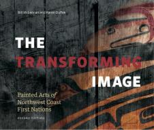Transforming Image, 2nd Ed.: Painted Arts of Northwest Coast First Nations di Bill McLennan edito da FIGURE 1 PUB
