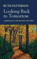 Looking Back to Tomorrow: A Spirituality for Between the Times di Ruth Patterson edito da VERITAS