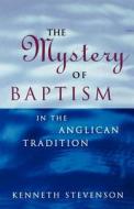 The Mystery of Baptism in the Anglican Tradition di Kenneth Stevenson edito da Canterbury Press