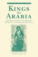Kings Of Arabia di Harold F. Jacob edito da Garnet Publishing Ltd