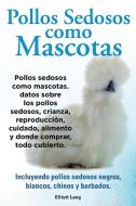 Pollos sedosos como mascotas. Datos sobre los Pollos Sedosos, crianza, reproducción, cuidado, alimento y donde comprar,  di Elliott Lang edito da IMB Publishing