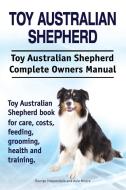 Toy Australian Shepherd. Toy Australian Shepherd Dog Complete Owners Manual. Toy Australian Shepherd book for care, cost di George Hoppendale, Asia Moore edito da IMB Publishing
